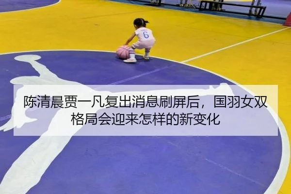 陈清晨贾一凡复出消息刷屏后，国羽女双格局会迎来怎样的新变化